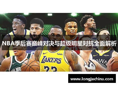 NBA季后赛巅峰对决与超级明星对抗全面解析