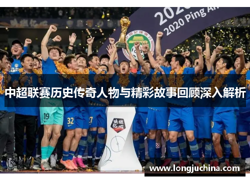 中超联赛历史传奇人物与精彩故事回顾深入解析